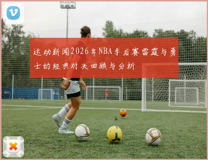 运动新闻2026年NBA季后赛雷霆与勇士的经典对决回顾与分析