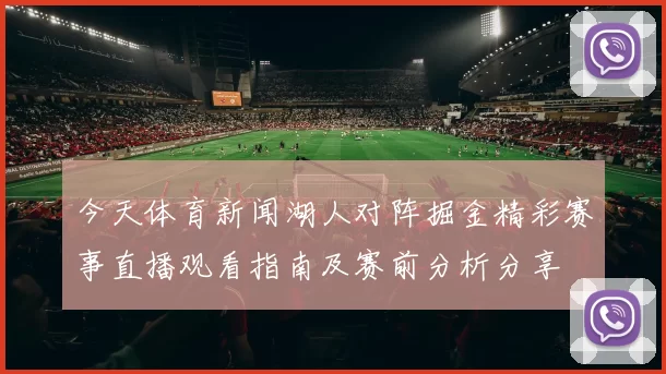 今天体育新闻湖人对阵掘金精彩赛事直播观看指南及赛前分析分享