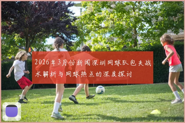 2026年3月份新闻深圳网球队包夹战术解析与网球热点的深度探讨
